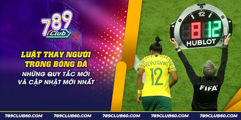 Luật thay người trong bóng đá: Những quy định cơ bản cần biết