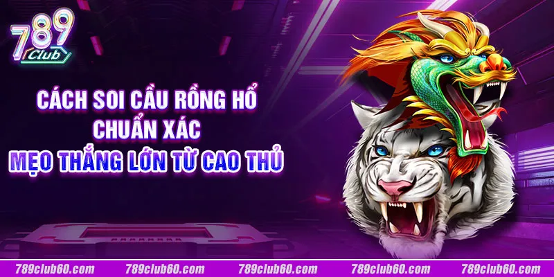 Cách soi cầu rồng hổ chuẩn xác: Mẹo thắng lớn từ cao thủ