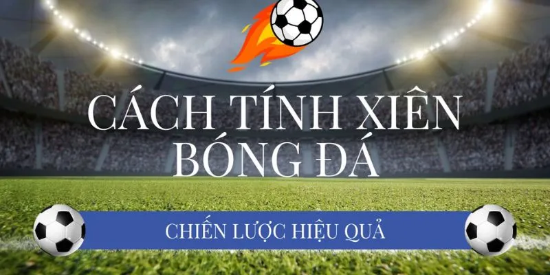 Khám phá các bước tính tính xiên bóng đá cụ thể